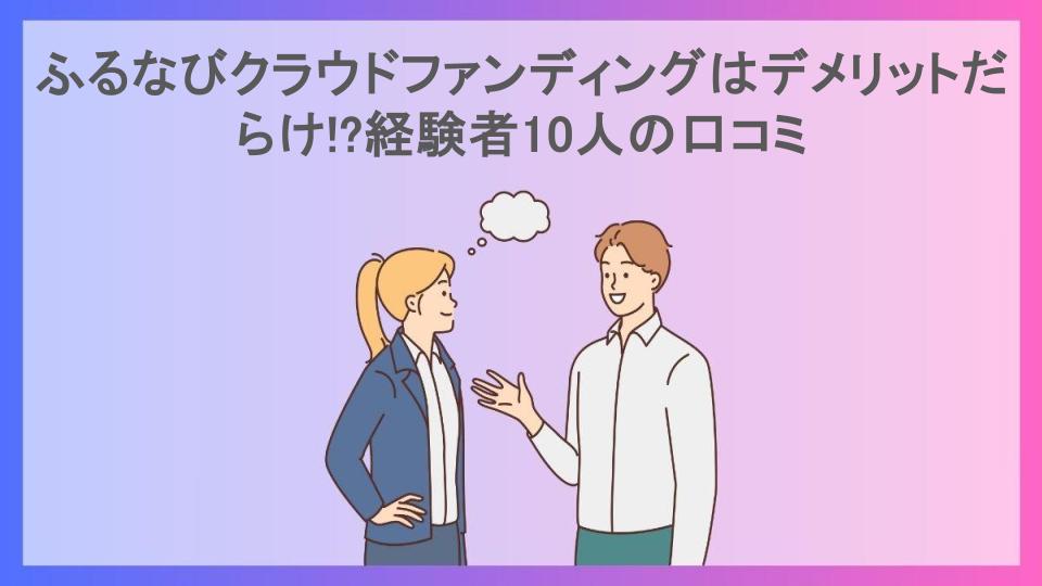 ふるなびクラウドファンディングはデメリットだらけ!?経験者10人の口コミ